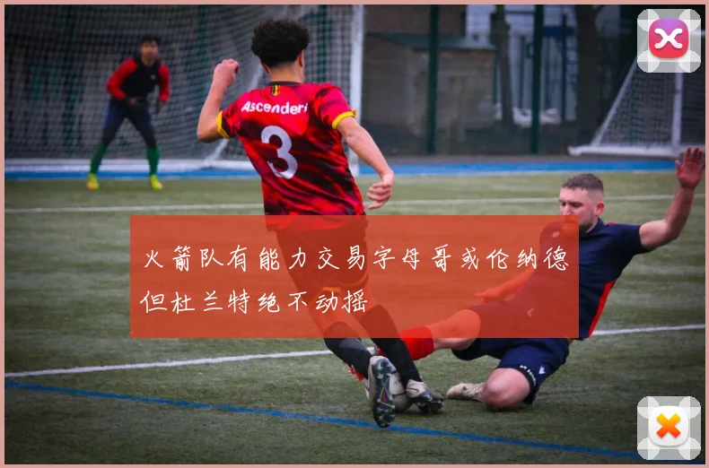 火箭队有能力交易字母哥或伦纳德但杜兰特绝不动摇