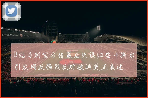 B站马刺官方将最后失误归咎卡斯尔引发网友强烈反对被迫更正表述