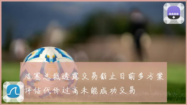 活塞总裁透露交易截止日前多方案评估代价过高未能成功交易