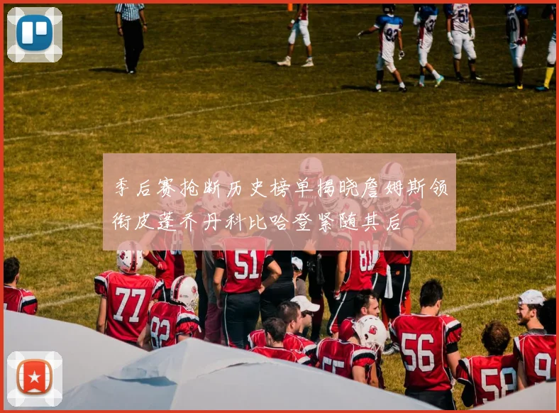 季后赛抢断历史榜单揭晓詹姆斯领衔皮蓬乔丹科比哈登紧随其后