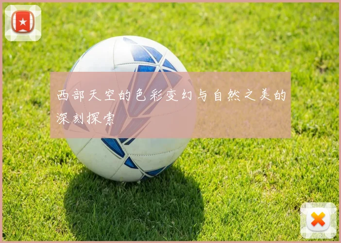 西部天空的色彩变幻与自然之美的深刻探索