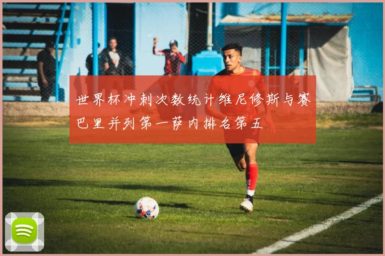 世界杯冲刺次数统计维尼修斯与赛巴里并列第一萨内排名第五