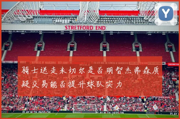 骑士送走米切尔是否明智杰弗森质疑交易能否提升球队实力